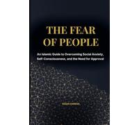 THE FEAR OF PEOPLE: An Islamic Guide to Overcoming Social Anxiety, Self-Consciousness, and the Need for Approval
