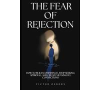 The Fear of Rejection: How to Build Confidence, Stop Seeking Approval, and Create Meaningful Connections