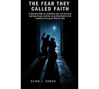 The Fear They Called Faith: A Narrative Memoir of Modern-Day Cult Survival, Spiritual Abuse, and the Long Road Back to the Freedom to Choose Without Fear.