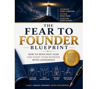 The Fear to Founder Blueprint: How to Move Past Fear and Start Your Business with Confidence