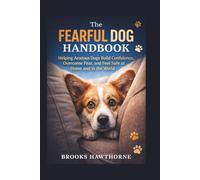 The FEARFUL DOG HANDBOOK: Helping Anxious Dogs Build Confidence, Overcome Fear, and Feel Safe at Home and in the World