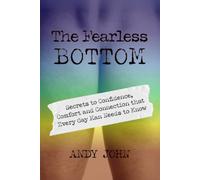 The Fearless Bottom: Secrets to Confidence, Comfort and Connections that Every Gay Man Needs to Know