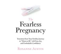 The Fearless Pregnancy: Transition from Your Fertility Journey to “Mama to Be” with Ease, Joy, and Unshakable Confidence