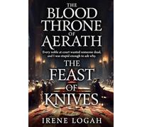 The feast of knives: Every noble at court wanted someone dead, and I was stupid enough to ask why. (The Blood Throne Of Aerath)