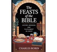 THE FEASTS OF THE BIBLE: HISTORY, MEANING, AND FULFILLMENT IN CHRIST