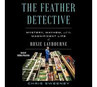 The Feather Detective: Mystery, Mayhem, and the Magnificent Life of Roxie Laybourne