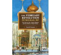 The February Revolution, Petrograd, 1917: The End of the Tsarist Regime and the Birth of Dual Power: 149 (Historical Materialism)