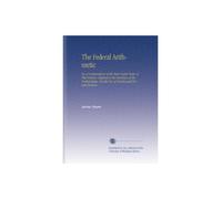 The Federal Arithmetic: Or, a Compendium of the Most Useful Rules of That Science. Adapted to the Currency of the United States. For the Use of Schools and Private Persons.