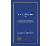 The federal budget for 1982: hearings before the Committee on Appropriations, House of Representatives, Ninety-seventh Congress, first session