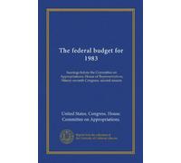 The federal budget for 1983: hearings before the Committee on Appropriations, House of Representatives, Ninety-seventh Congress, second session