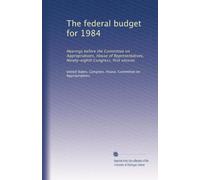 The federal budget for 1984: Hearings before the Committee on Appropriations, House of Representatives, Ninety-eighth Congress, first session