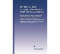 The federal drug strategy : what does it mean for black America?: Hearing before the Select Committee on Narcotics Abuse and Control, House of ... Congress, first session, September 15, 1989