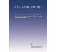 The Federal register: What it is and how to use it : a guide for the user of the Federal register, Code of Federal regulations system
