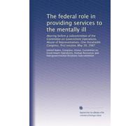 The federal role in providing services to the mentally ill: Hearing before a subcommittee of the Committee on Government Operations, House of ... Congress, first session, May 19, 1987
