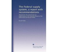 The Federal supply system, a report with recommendations: Prepared for the Commission on Organization of the Executive Branch of the Government by Russell Forbes