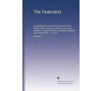 The Federalist: A commentary on the Constitution of the United States; being a collection of essays written in support of the Constitution agreed upon September 17, 1787