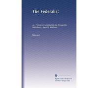 The Federalist: or, The new Constitution, by Alexander Hamilton, J. Jay & J. Madison: Volume 1