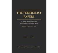 The Federalist Papers (Annotated): The Complete Collection of All 85 Essays, with an Introduction, Biographies of the Authors, and a Guide to the Disputed Authorship (Owasco Valley Classics)