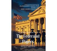 The Federalist Papers By Alexander Hamilton, John Jay, and James Madison (Illustrated & Annotated): Foundational Arguments for the U.S. Constitution