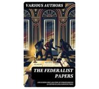 The Federalist Papers (including Declaration Of Independence & Uni