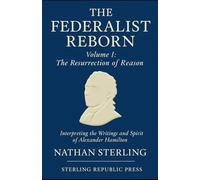 The Federalist Reborn - Volume I: The Resurrection of Reason: Interpreting the Writings and Spirit of Alexander Hamilton