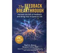 The Feedback Breakthrough: Harness the Gift of Feedback and Bring Your A-Game to Life