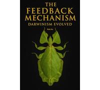 The Feedback Mechanism - Darwinism Evolved (The Feedback Mechanism of Evolution (FMoE) Series)