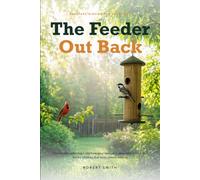 The Feeder Out Back: How to start watching birds from your own yard, learn who is who, and fall for a hobby that costs almost nothing