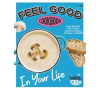 The Feel Good Cookbook: Easy Recipes That Make Healthy Eating Actually Happen in Your Life