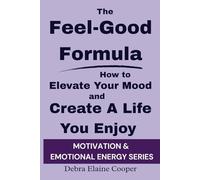 The Feel-Good Formula: How to Elevate Your Mood and Create A Life You Enjoy (MOTIVATION & EMOTIONAL ENERGY)