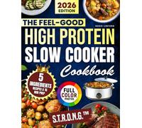 The Feel-Good High Protein Slow Cooker Cookbook: Mouthwatering Meals Made Simple with Just 5 Ingredients and 15-Minute Prep - S.T.R.O.N.G.™ to cook smart and feel great - for you & the people you love