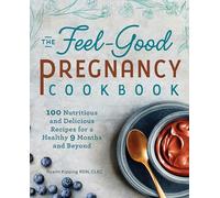 The Feel-Good Pregnancy Cookbook: 100 Nutritious and Delicious Recipes for a Healthy 9 Months and Beyond