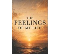 THE FEELINGS OF MY LIFE: 1 (A complete look at one life, through the minds eye. And the feelings of life events , relateable and put to words.)