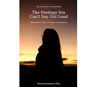 The Feelings You Can't Say Out Loud: Resentment, Guilt, and Anger in Caregiving (The Inner Life of Caregivers)