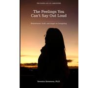 The Feelings You Can't Say Out Loud: Resentment, Guilt, and Anger in Caregiving (The Inner Life of Caregivers)