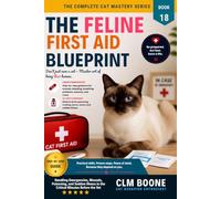 The Feline First Aid Blueprint: Handling Emergencies, Wounds, Poisoning, and Sudden Illness in the Critical Minutes Before the Vet (The Complete Cat Mastery Series)