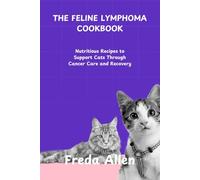 THE FELINE LYMPHOMA COOKBOOK: Nutritious Recipes to Support Cats Through Cancer Care and Recovery