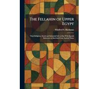 The Fellahin of Upper Egypt: Their Religious, Social and Industrial Life To-Day With Special Reference to Survivals From Ancient Times