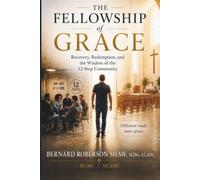 THE FELLOWSHIP OF GRACE: Recovery, Redemption, and the Wisdom of the 12- step Community