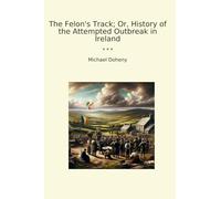 The Felon's Track; Or, History of the Attempted Outbreak in Ireland (Classic Books)