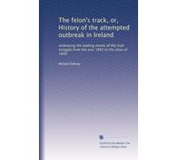 The felon's track, or, History of the attempted outbreak in Ireland: embracing the leading events of the Irish struggle from the year 1843 to the close of 1848