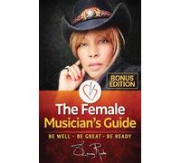 The Female Musician's Guide: Be Well Be Great Be Ready