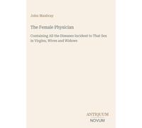 The Female Physician: Containing All the Diseases Incident to That Sex in Virgins, Wives and Widows
