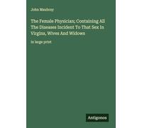 The Female Physician; Containing All The Diseases Incident To That Sex In Virgins, Wives And Widows: in large print