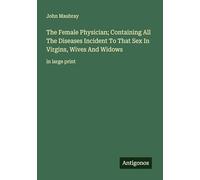 The Female Physician; Containing All The Diseases Incident To That Sex In Virgins, Wives And Widows: in large print