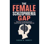 The Female Schizophrenia Gap: Why Women Are Misdiagnosed and Treated Too Late, and How to Get the Right Help: 10 (The Schizophrenia Explained)