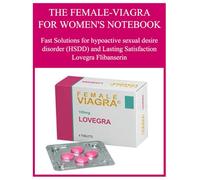 THE FEMALE-VIAGRA FOR WOMEN'S NOTEBOOK: Fast Solutions for hypoactive sexual desire disorder (HSDD) and Lasting Satisfaction Lovegra Flibanserin