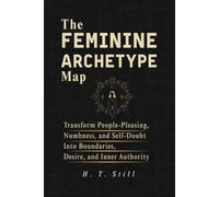 The Feminine Archetype Map: Transform People-Pleasing, Numbness, and Self-Doubt into Boundaries, Desire, and Inner Authority