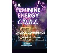 The Feminine Energy C.O.D.E.: Unlock Confidence: Strength and Softness