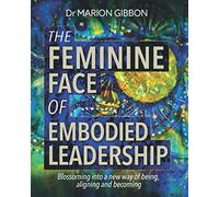 THE FEMININE FACE OF EMBODIED LEADERSHIP: Blossoming into a new way of being, aligning and becoming